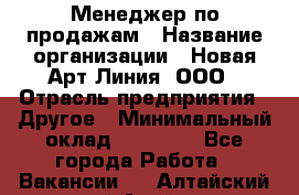 Менеджер по продажам › Название организации ­ Новая Арт Линия, ООО › Отрасль предприятия ­ Другое › Минимальный оклад ­ 15 000 - Все города Работа » Вакансии   . Алтайский край,Алейск г.